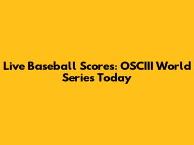 Live Baseball Scores: OSCIII World Series Today