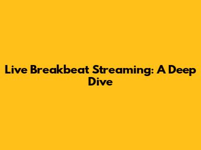 Live Breakbeat Streaming: A Deep Dive