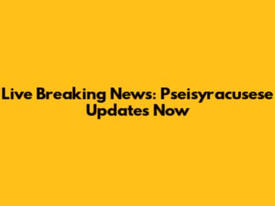 Live Breaking News: Pseisyracusese Updates Now