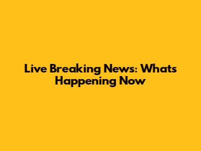 Live Breaking News: What's Happening Now