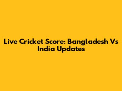 Live Cricket Score: Bangladesh Vs India Updates
