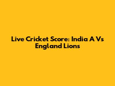 Live Cricket Score: India A Vs England Lions