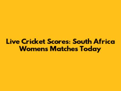 Live Cricket Scores: South Africa Women's Matches Today