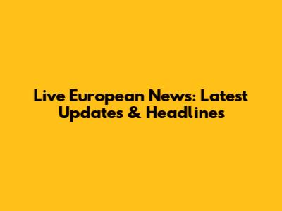 Live European News: Latest Updates & Headlines
