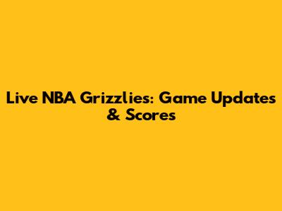 Live NBA Grizzlies: Game Updates & Scores