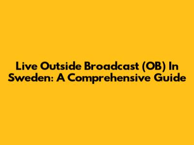Live Outside Broadcast (OB) In Sweden: A Comprehensive Guide