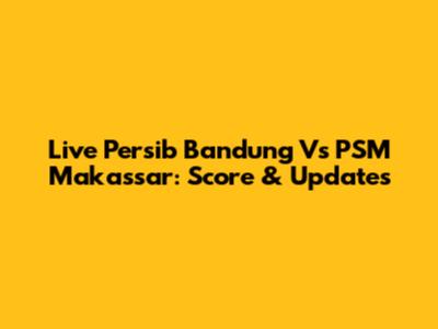 Live Persib Bandung Vs PSM Makassar: Score & Updates