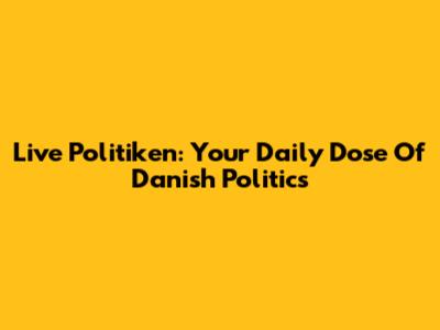 Live Politiken: Your Daily Dose Of Danish Politics