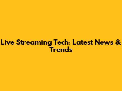 Live Streaming Tech: Latest News & Trends