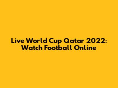 Live World Cup Qatar 2022: Watch Football Online