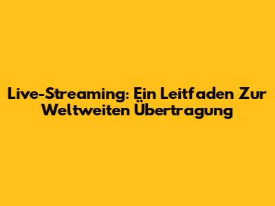 Live-Streaming: Ein Leitfaden Zur Weltweiten Übertragung