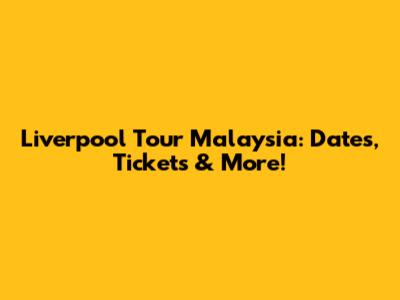 Liverpool Tour Malaysia: Dates, Tickets & More!