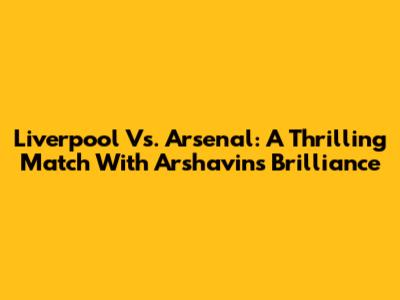 Liverpool Vs. Arsenal: A Thrilling Match With Arshavin's Brilliance