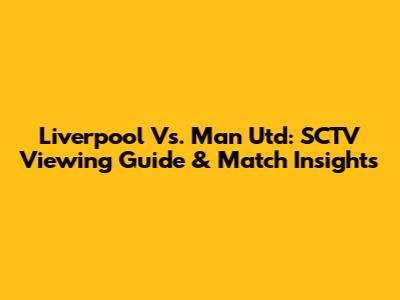 Liverpool Vs. Man Utd: SCTV Viewing Guide & Match Insights