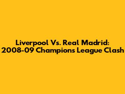 Liverpool Vs. Real Madrid: 2008-09 Champions League Clash