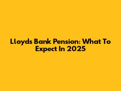 Lloyds Bank Pension: What To Expect In 2025
