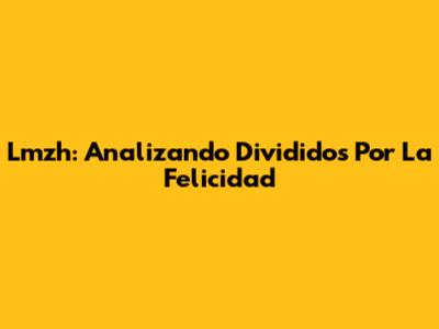 Lmzh: Analizando 'Divididos Por La Felicidad'