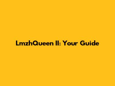 LmzhQueen II: Your Guide