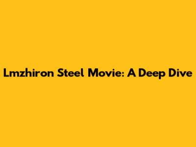 Lmzhiron Steel Movie: A Deep Dive