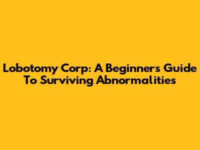 Lobotomy Corp: A Beginner's Guide To Surviving Abnormalities