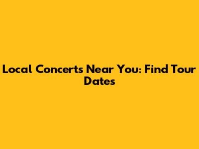 Local Concerts Near You: Find Tour Dates