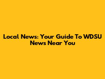 Local News: Your Guide To WDSU News Near You