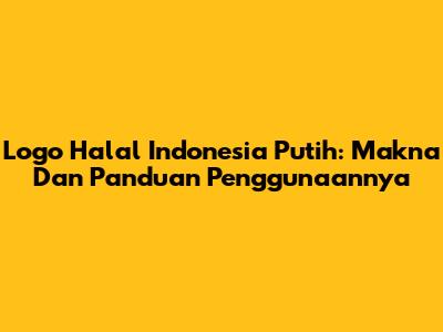 Logo Halal Indonesia Putih: Makna Dan Panduan Penggunaannya