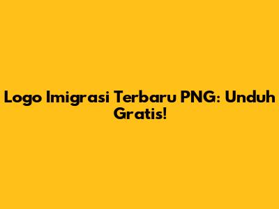 Logo Imigrasi Terbaru PNG: Unduh Gratis!