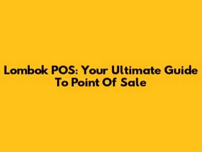 Lombok POS: Your Ultimate Guide To Point Of Sale