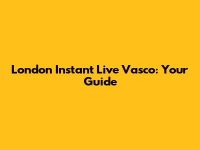 London Instant Live Vasco: Your Guide