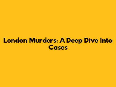 London Murders: A Deep Dive Into Cases