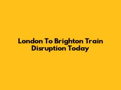 London To Brighton Train Disruption Today