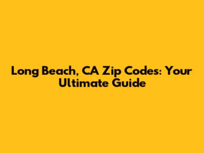 Long Beach, CA Zip Codes: Your Ultimate Guide