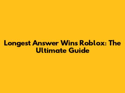 Longest Answer Wins Roblox: The Ultimate Guide
