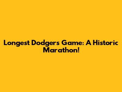 Longest Dodgers Game: A Historic Marathon!