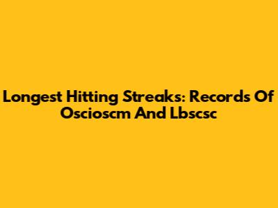 Longest Hitting Streaks: Records Of Oscioscm And Lbscsc