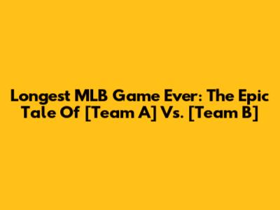 Longest MLB Game Ever: The Epic Tale Of [Team A] Vs. [Team B]