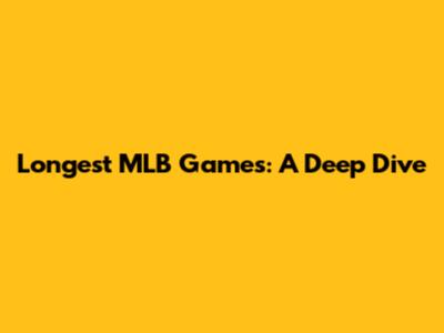 Longest MLB Games: A Deep Dive