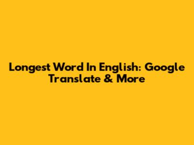 Longest Word In English: Google Translate & More