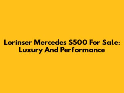 Lorinser Mercedes S500 For Sale: Luxury And Performance