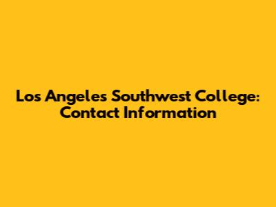 Los Angeles Southwest College: Contact Information