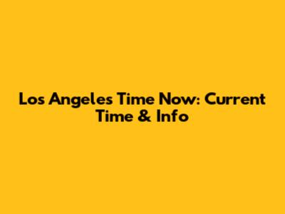 Los Angeles Time Now: Current Time & Info