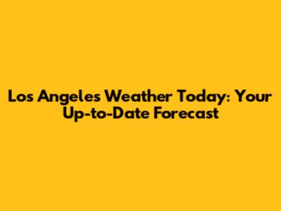 Los Angeles Weather Today: Your Up-to-Date Forecast