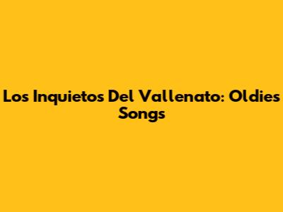 Los Inquietos Del Vallenato:  Oldies Songs