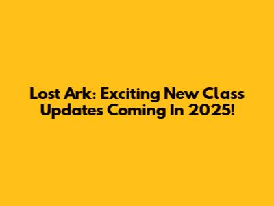 Lost Ark: Exciting New Class Updates Coming In 2025!