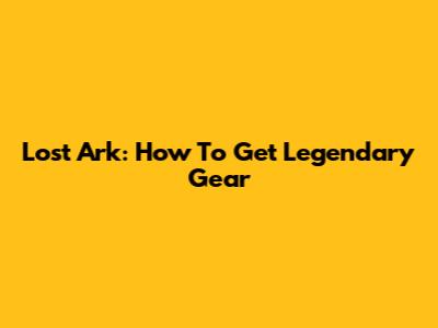 Lost Ark: How To Get Legendary Gear