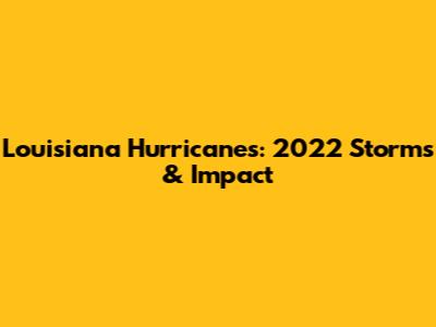 Louisiana Hurricanes: 2022 Storms & Impact