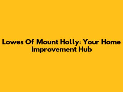 Lowe's Of Mount Holly: Your Home Improvement Hub