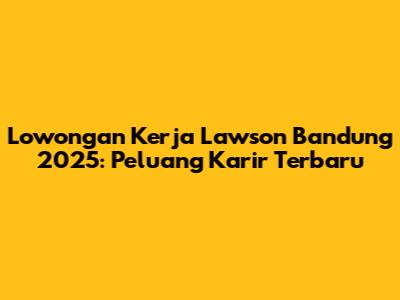 Lowongan Kerja Lawson Bandung 2025: Peluang Karir Terbaru