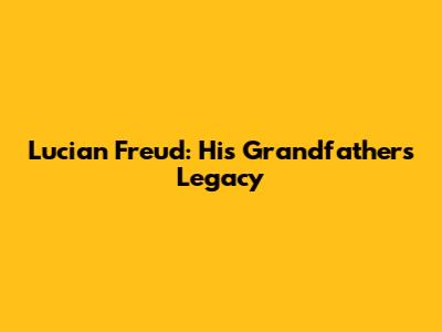 Lucian Freud: His Grandfather's Legacy